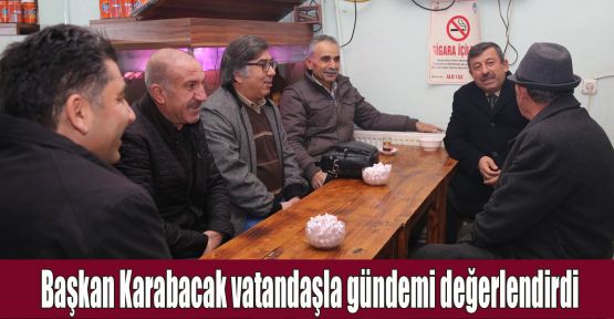 Başkan Karabacak vatandaşla gündemi değerlendirdi
