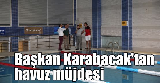 Başkan Karabacak'tan havuz müjdesi 