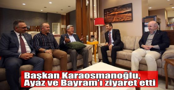 Başkan Karaosmanoğlu, Ayaz ve Bayram’ı ziyaret etti