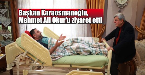 Başkan Karaosmanoğlu, Mehmet Ali Okur'u ziyaret etti