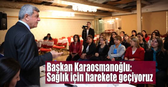 Başkan Karaosmanoğlu:Sağlık için harekete geçiyoruz