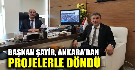  Başkan Şayir, Ankara'dan projelerle döndü