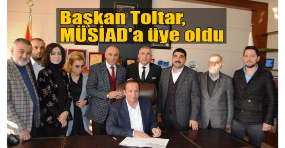 Başkan Toltar, MÜSİAD'a üye oldu