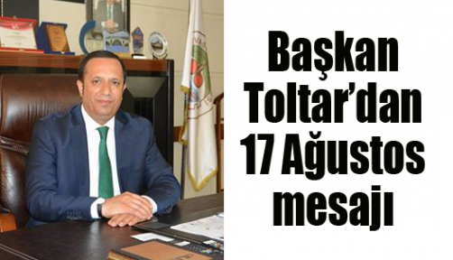  Başkan Toltar’dan 17 Ağustos mesajı
