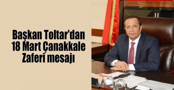   Başkan Toltar'dan 18 Mart Çanakkale Zaferi mesajı