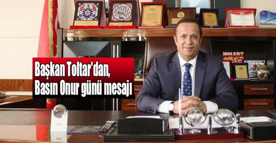 Başkan Toltar'dan, Basın Onur günü mesajı