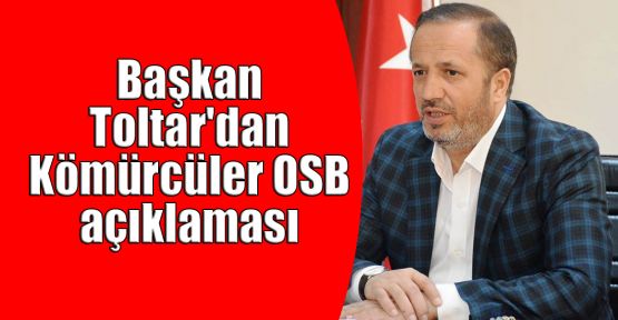   Başkan Toltar'dan Kömürcüler OSB açıklaması