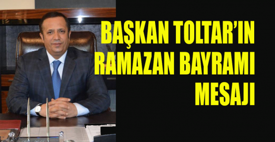 Başkan Toltar’ın Ramazan Bayramı mesajı