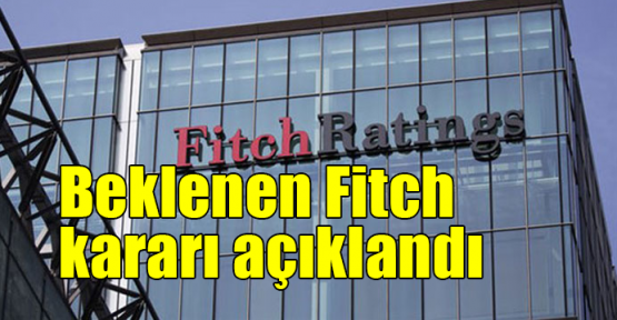 Beklenen Fitch kararı açıklandı