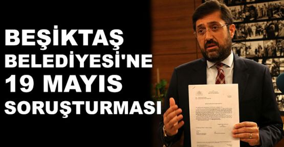  Beşiktaş Belediyesi'ne '19 Mayıs' soruşturması