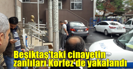 Beşiktaş'taki cinayetin zanlıları Körfez'de yakalandı