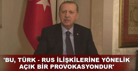   'Bu, Türk - Rus ilişkilerine yönelik açık bir provokasyondur'