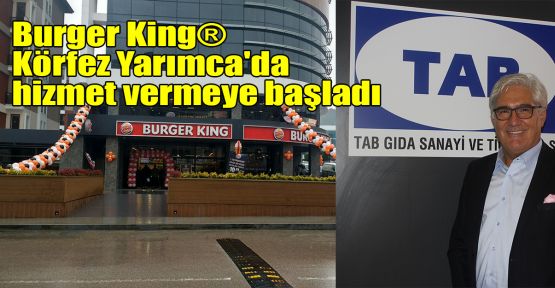  Burger King® Körfez Yarımca'da hizmet vermeye başladı 