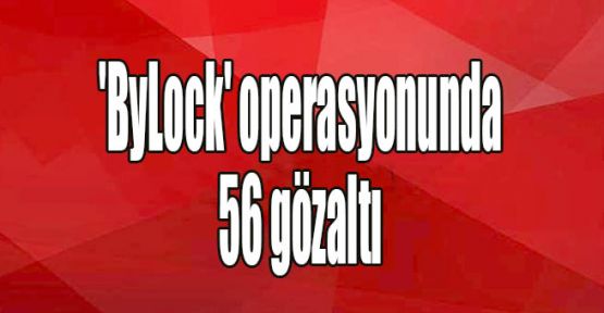 'ByLock' operasyonunda 56 gözaltı
