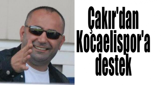 Çakır'dan Kocaelispor'a destek