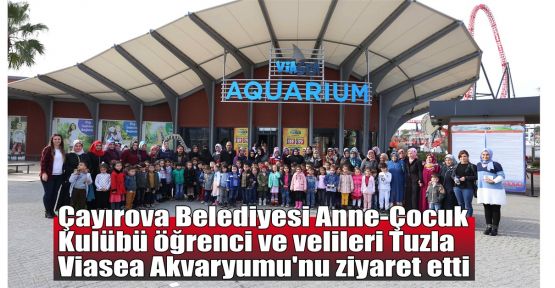 Çayırova Belediyesi Anne-Çocuk Kulübü Öğrenci ve velileri Tuzla Viasea Akvaryumu'nu ziyaret etti