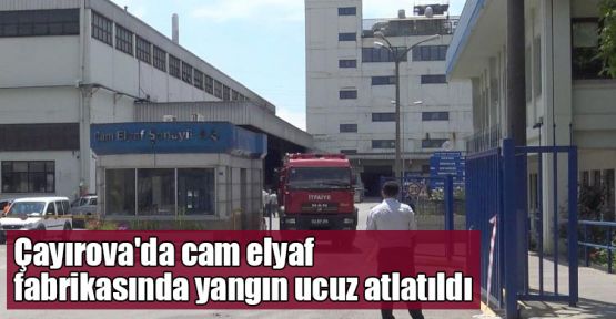 Çayırova'da cam elyaf fabrikasında yangın ucuz atlatıldı