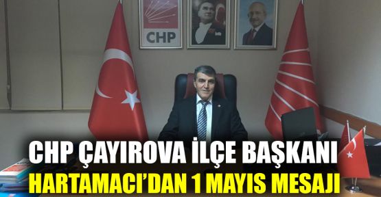    CHP Çayırova İlçe Başkanı Hartamacı’dan 1 Mayıs mesajı