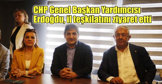  CHP Genel Başkan Yardımcısı Erdoğdu, il teşkilatını ziyaret etti