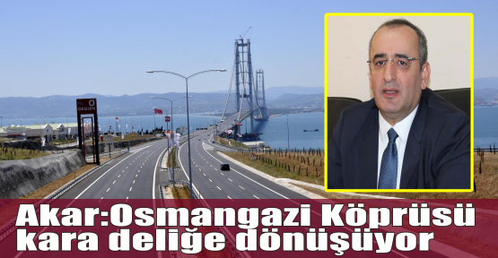CHP'li Akar: Osmangazi Köprüsü kara deliğe dönüşüyor