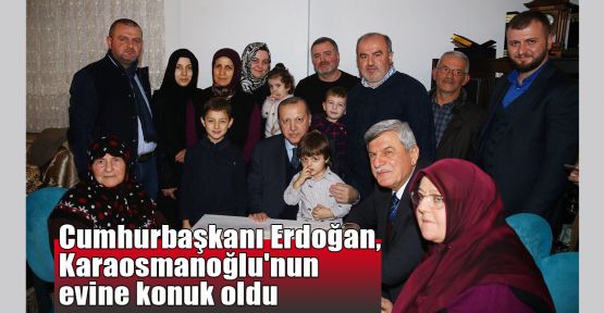 Cumhurbaşkanı Erdoğan, Karaosmanoğlu'nun evine konuk oldu