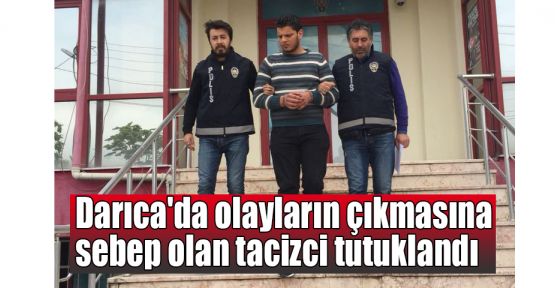 Darıca'da olayların çıkmasına sebep olan tacizci tutuklandı