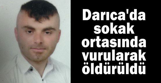 Darıca'da sokak ortasında vurularak öldürüldü