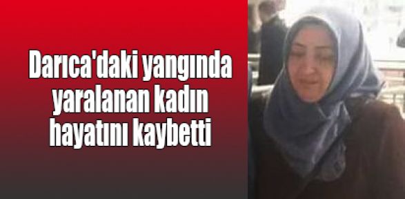 Darıca'daki yangında yaralanan kadın hayatını kaybetti