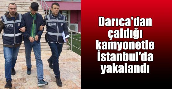  Darıca'dan çaldığı kamyonetle İstanbul'da yakalandı