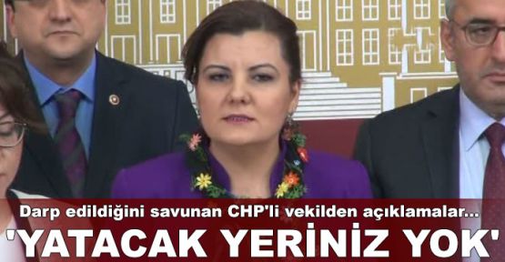 Darp edildiğini savunan CHP'li Hürriyet'ten açıklamalar... 'Yatacak yeriniz yok'