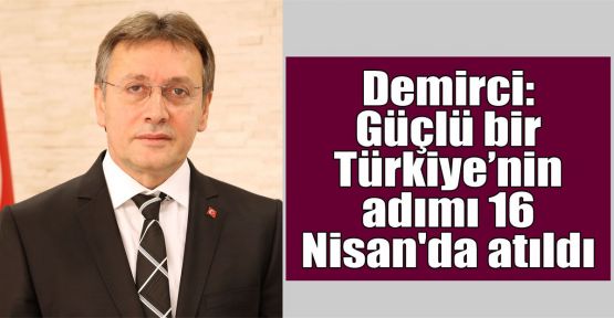 Demirci: Güçlü bir Türkiye’nin adımı 16 Nisan'da atıldı