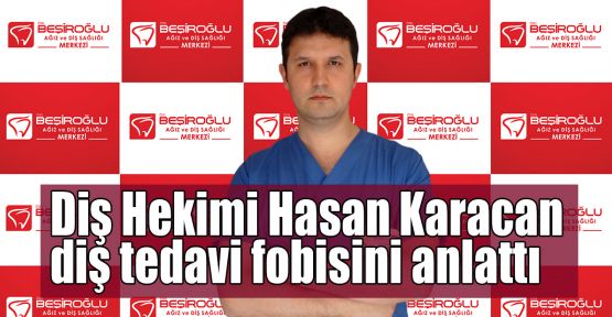 Diş Hekimi Hasan Karacan diş tedavi fobisini anlattı