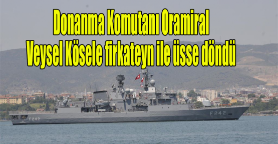 Donanma Komutanı Oramiral Kösele firkateyn ile üsse döndü
