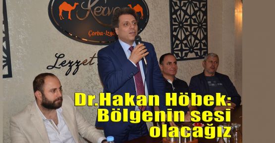 Dr.Hakan Höbek: Bölgenin sesi olacağız