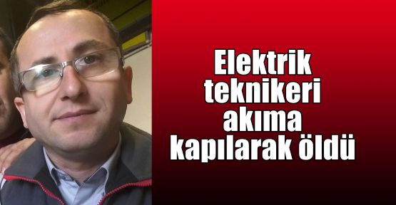  Elektrik teknikeri akıma kapılarak öldü