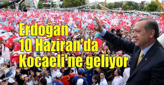 Erdoğan 10 Haziran'da Kocaeli'ne geliyor