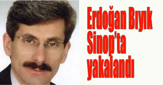 Erdoğan Bıyık Sinop’ta yakalandı