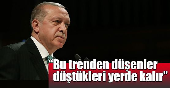  Erdoğan: Bu trenden düşenler düştükleri yerde kalır