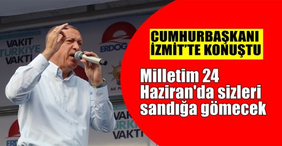 Erdoğan: Milletim 24 Haziran'da sizleri sandığa gömecek