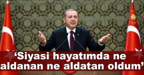  Erdoğan: Siyasi hayatımda ne aldanan ne aldatan oldum