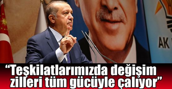 Erdoğan: Teşkilatlarımızda değişim zilleri tüm gücüyle çalıyor