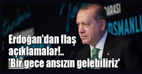  Erdoğan'dan flaş açıklamalar!.. 'Bir gece ansızın gelebiliriz'