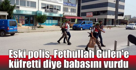   Eski polis, Fethullah Gülen'e küfretti diye babasını vurdu