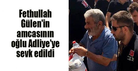  Fethullah Gülen'in amcasının oğlu Adliye'ye sevk edildi