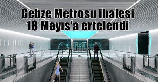 Gebze Metrosu ihalesi 18 Mayıs'a ertelendi