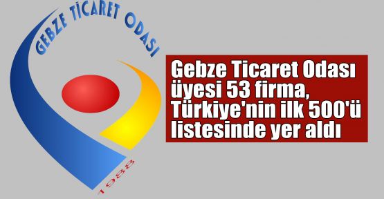 Gebze Ticaret Odası üyesi 53 firma, Türkiye'nin ilk 500'ü listesinde yer aldı