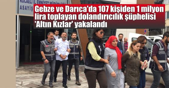 Gebze ve Darıca'da 107 kişiden 1 milyon lira toplayan dolandırıcılık şüphelisi 'Altın Kızlar' yakalandı