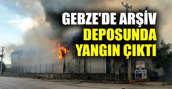    Gebze'de arşiv deposunda yangın çıktı
