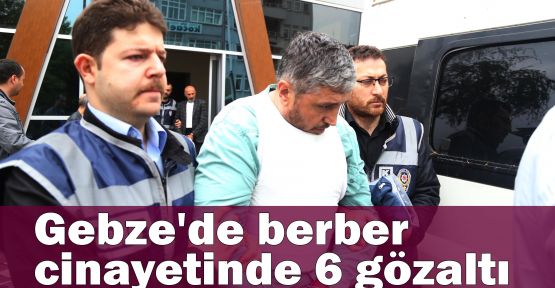 Gebze'de berber cinayetinde 6 gözaltı