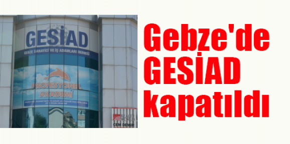 Gebze'de GESİAD kapatıldı